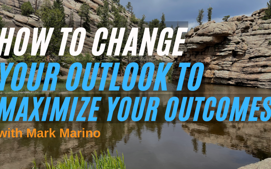 How To Change Your Outlook To Maximize Your Outcomes